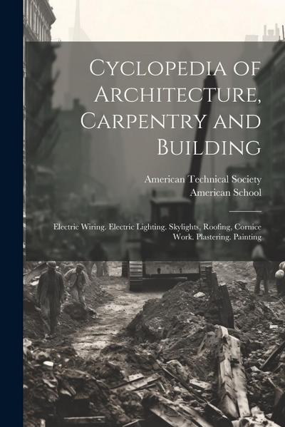 Cyclopedia of Architecture, Carpentry and Building: Electric Wiring. Electric Lighting. Skylights, Roofing, Cornice Work. Plastering. Painting