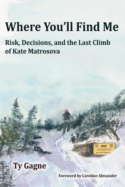 Where You’ll Find Me: Risk, Decisions, and the Last Climb of Kate Matrosova