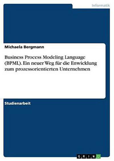 Business Process Modeling Language (BPML). Ein neuer Weg für die Enwicklung zum prozessorientierten Unternehmen