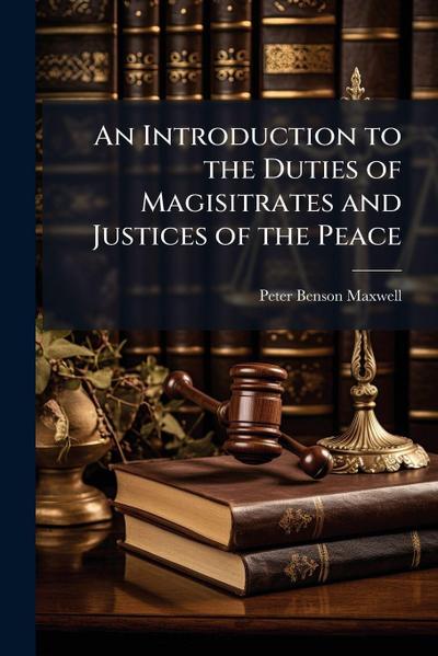 An Introduction to the Duties of Magisitrates and Justices of the Peace