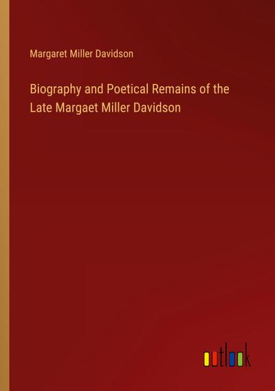 Biography and Poetical Remains of the Late Margaet Miller Davidson