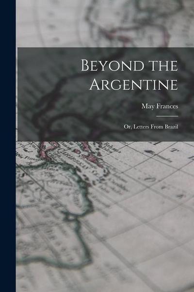 Beyond the Argentine: Or, Letters From Brazil