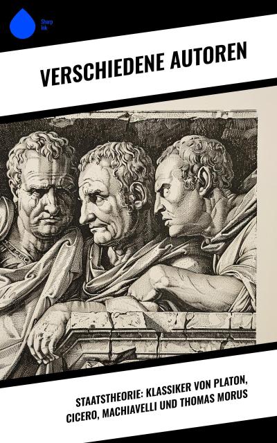 Staatstheorie: Klassiker von Platon, Cicero, Machiavelli und Thomas Morus