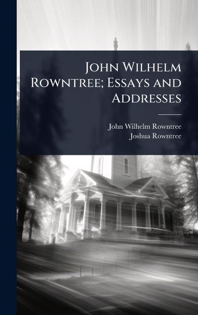John Wilhelm Rowntree; Essays and Addresses
