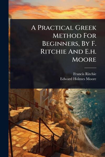 A Practical Greek Method For Beginners, By F. Ritchie And E.h. Moore