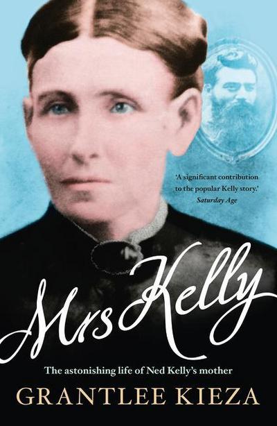 Mrs Kelly: The Astonishing Life of Outlaw Ned Kelly’s Mother, from the Bestselling Award-Winning Author of the Remarkable Mrs Reibey, Sister VIV and Hudson Fysh