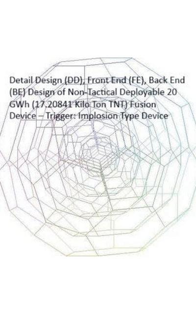 Detail Design (DD), Front End (FE), Back End (BE) Design of Non-Tactical Deployable 20 GWh (17.20841 Kilo Ton TNT) Fusion Device - Trigger