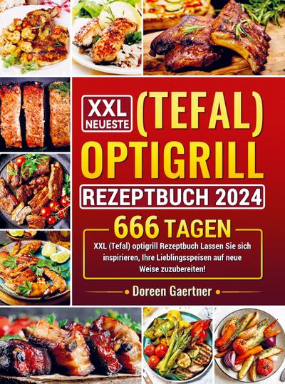 XXL Neueste (Tefal) optigrill Rezeptbuch 2024: 666 Tagen XXL (Tefal) optigrill Rezeptbuch Lassen Sie sich inspirieren, Ihre Lieblingsspeisen auf neue Weise zuzubereiten! - Doreen Gaertner