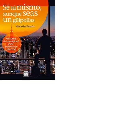 Sé tú mismo, aunque seas un gilipollas : memorias del prestigioso gurú empresarial John Hall