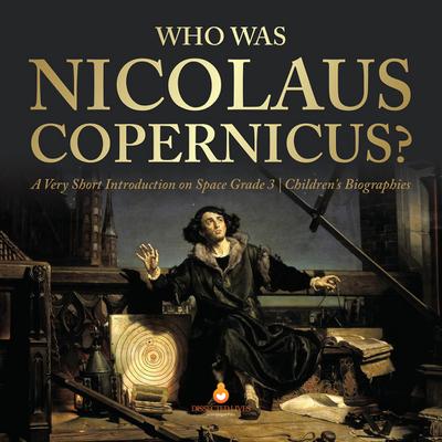 Who Was Nicolaus Copernicus? | A Very Short Introduction on Space Grade 3 | Children’s Biographies