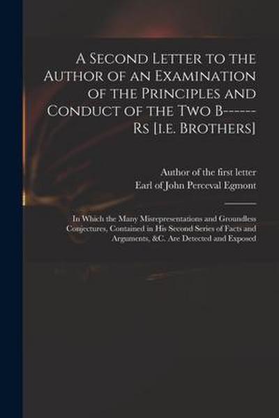 A Second Letter to the Author of an Examination of the Principles and Conduct of the Two B------rs [i.e. Brothers]: in Which the Many Misrepresentatio