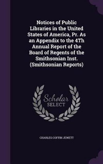Notices of Public Libraries in the United States of America, Pr. As an Appendix to the 4Th Annual Report of the Board of Regents of the Smithsonian Inst. (Smithsonian Reports)