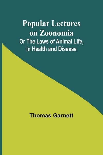 Popular Lectures on Zoonomia; Or The Laws of Animal Life, in Health and Disease