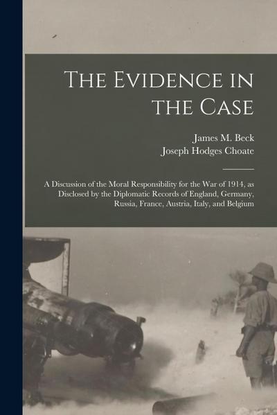 The Evidence in the Case: a Discussion of the Moral Responsibility for the War of 1914, as Disclosed by the Diplomatic Records of England, Germa