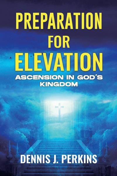PREPARATION FOR ELEVATION - ASCENSION IN GOD’S KINGDOM
