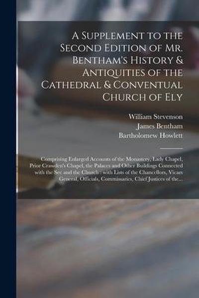A Supplement to the Second Edition of Mr. Bentham’s History & Antiquities of the Cathedral & Conventual Church of Ely: Comprising Enlarged Accounts of