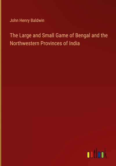 The Large and Small Game of Bengal and the Northwestern Provinces of India