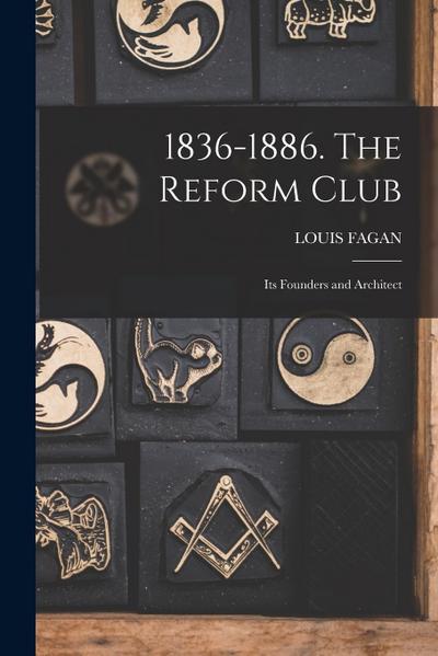 1836-1886. The Reform Club: Its Founders and Architect