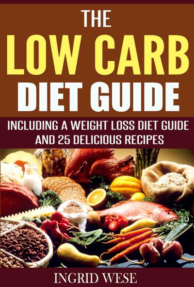 The Low Carb Diet Guide: Including a Weight Loss Diet Guide and 25 Delicious Recipes