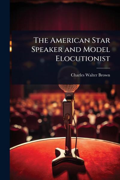 The American Star Speaker and Model Elocutionist