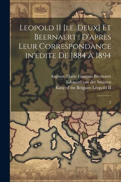 Leopold II [i.e. deux] et Beernaert: d’après leur correspondance in’edite de 1884 à 1894: 2