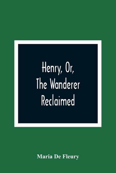 Henry, Or, The Wanderer Reclaimed