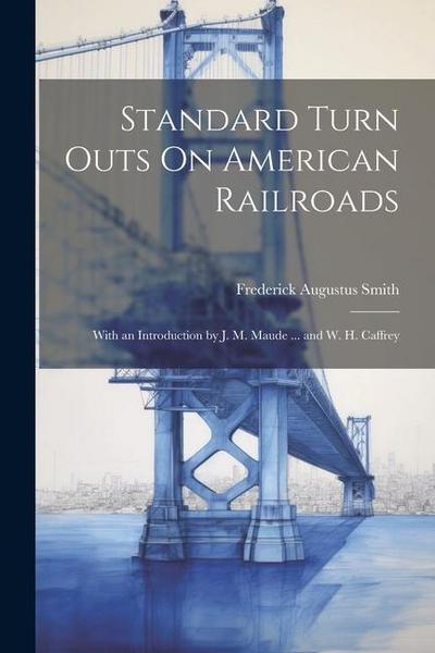 Standard Turn Outs On American Railroads: With an Introduction by J. M. Maude ... and W. H. Caffrey