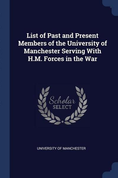 List of Past and Present Members of the University of Manchester Serving With H.M. Forces in the War