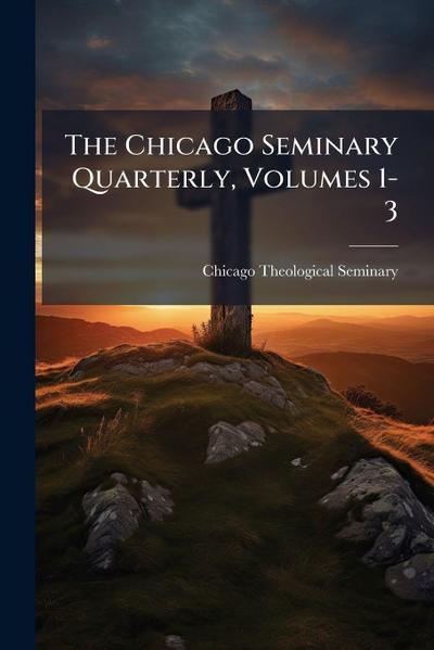 The Chicago Seminary Quarterly, Volumes 1-3