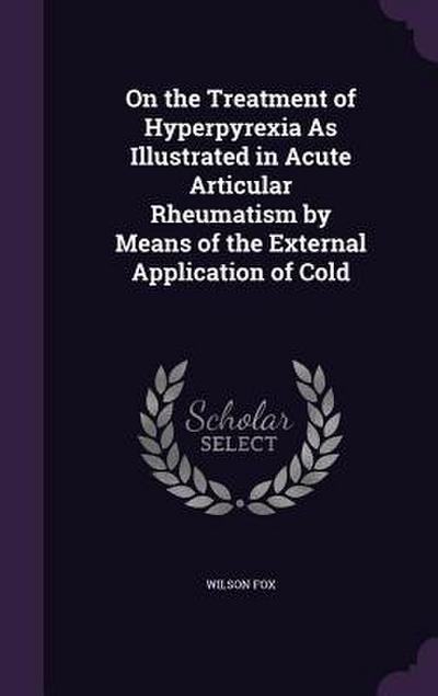 On the Treatment of Hyperpyrexia As Illustrated in Acute Articular Rheumatism by Means of the External Application of Cold