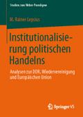 Institutionalisierung politischen Handelns: Analysen zur DDR, Wiedervereinigung und Europäischen Union (Studien zum Weber-Paradigma)