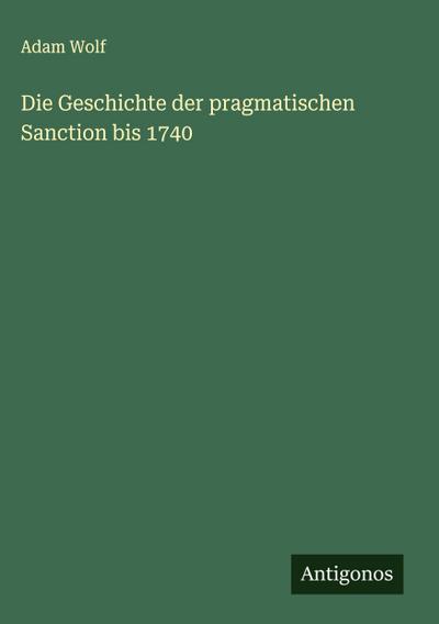 Die Geschichte der pragmatischen Sanction bis 1740