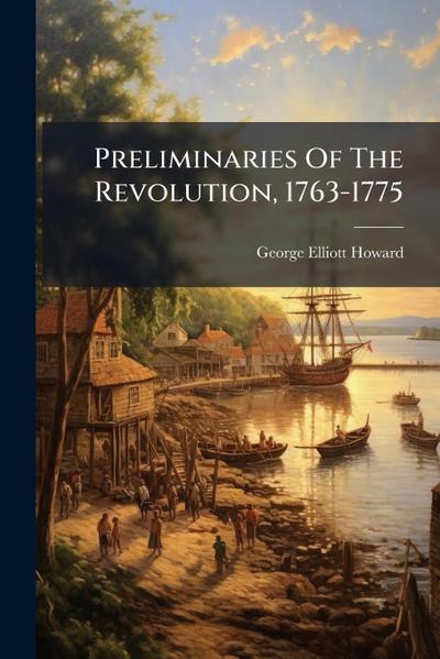 Preliminaries Of The Revolution, 1763-1775