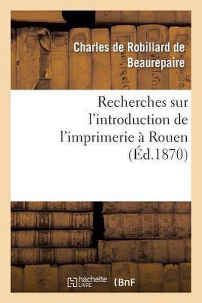 Recherches Sur l’Introduction de l’Imprimerie À Rouen