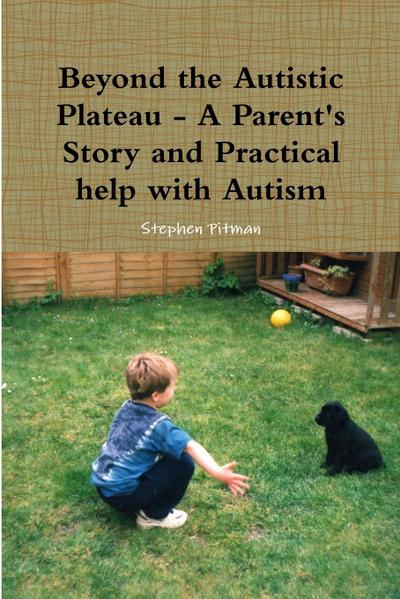 Beyond the Autistic Plateau - A Parent’s Story and Practical help with Autism