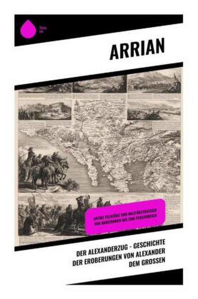 Der Alexanderzug - Geschichte der Eroberungen von Alexander dem Großen