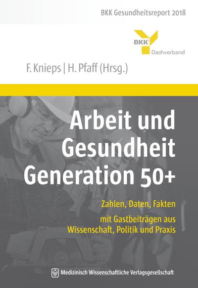 Arbeit und Gesundheit Generation 50+: Zahlen, Daten, Fakten – mit Gastbeiträgen aus Wissenschaft, Politik und Praxis. BKK Gesundheitsreport 2018