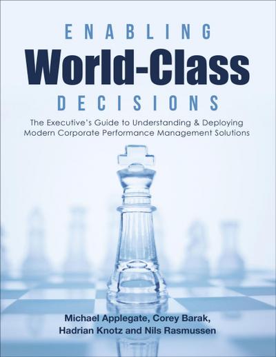 Enabling World-Class Decisions: The Executive’s Guide to Understanding & Deploying Modern Corporate Performance Management Solutions