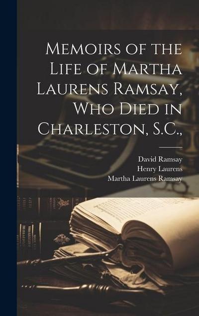 Memoirs of the Life of Martha Laurens Ramsay, Who Died in Charleston, S.C.