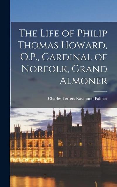 The Life of Philip Thomas Howard, O.P., Cardinal of Norfolk, Grand Almoner