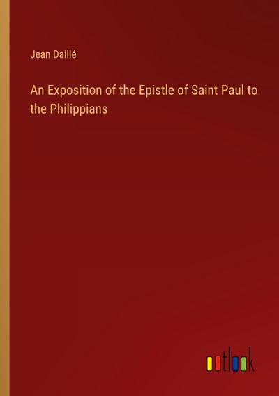 An Exposition of the Epistle of Saint Paul to the Philippians