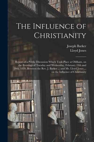 The Influence of Christianity: Report of a Public Discussion Which Took Place at Oldham, on the Evenings of Tuesday and Wednesday, February 19th and