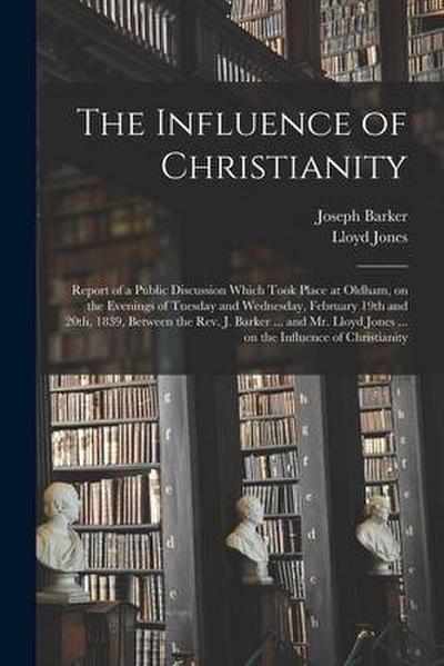 The Influence of Christianity: Report of a Public Discussion Which Took Place at Oldham, on the Evenings of Tuesday and Wednesday, February 19th and