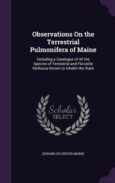 Observations On the Terrestrial Pulmonifera of Maine: Including a Catalogue of All the Species of Terrestrial and Fluviatile Mollusca Known to Inhabit