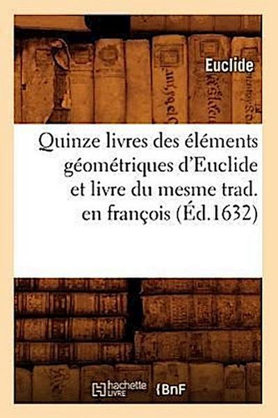 Quinze Livres Des Éléments Géométriques d’Euclide Et Livre Du Mesme Trad. En François (Éd.1632)