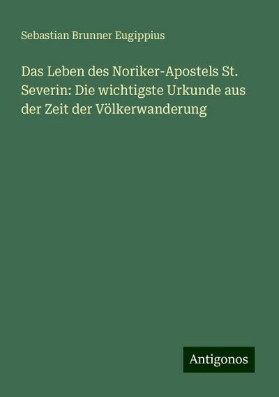 Das Leben des Noriker-Apostels St. Severin: Die wichtigste Urkunde aus der Zeit der Völkerwanderung