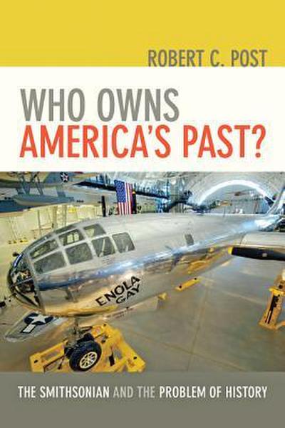 Who Owns America’s Past?: The Smithsonian and the Problem of History /]crobert C. Post