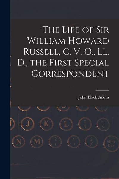 The Life of Sir William Howard Russell, C. V. O., LL. D., the First Special Correspondent