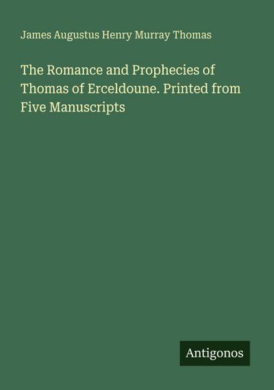 The Romance and Prophecies of Thomas of Erceldoune. Printed from Five Manuscripts