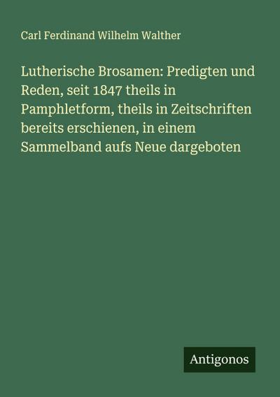 Lutherische Brosamen: Predigten und Reden, seit 1847 theils in Pamphletform, theils in Zeitschriften bereits erschienen, in einem Sammelband aufs Neue dargeboten